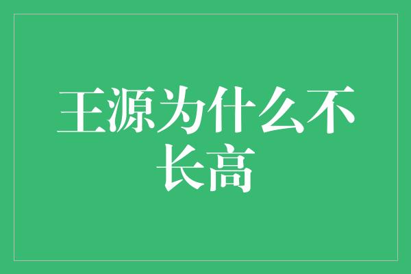 王源为什么不长高