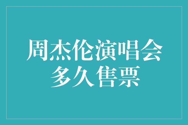 周杰伦演唱会多久售票