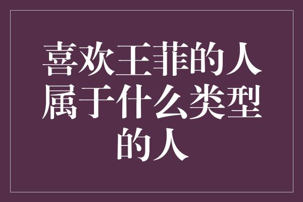 喜欢王菲的人属于什么类型的人