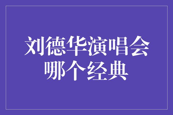 刘德华演唱会哪个经典