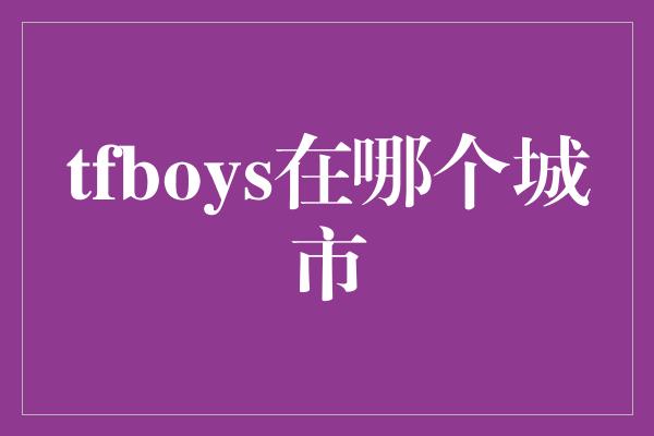 tfboys在哪个城市