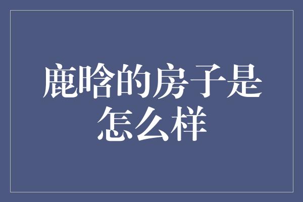 鹿晗的房子是怎么样