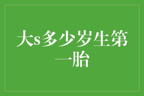 大s多少岁生第一胎