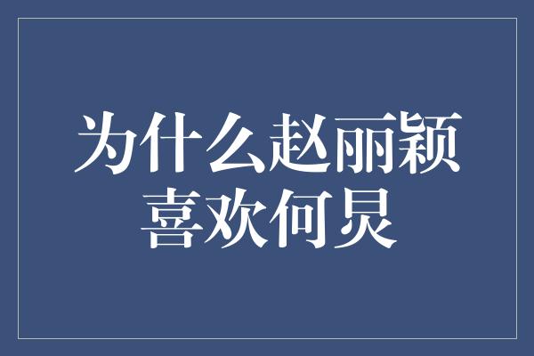 为什么赵丽颖喜欢何炅