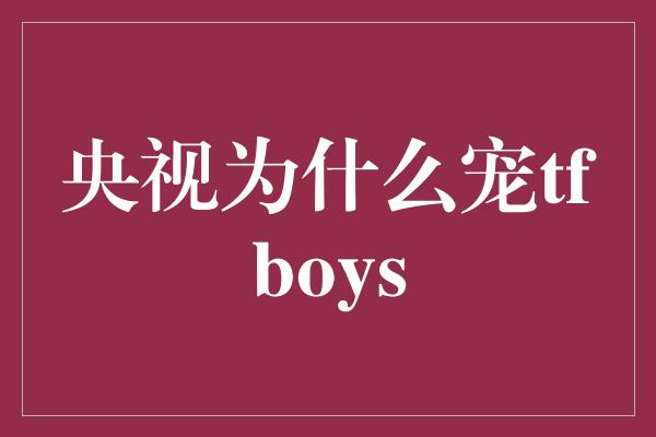 央视为什么宠tfboys