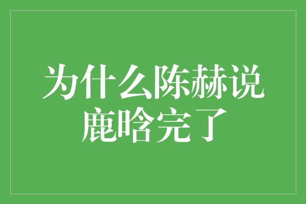 为什么陈赫说鹿晗完了