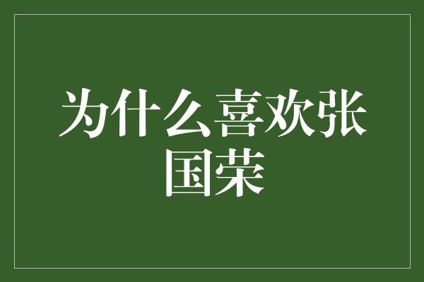 为什么喜欢张国荣