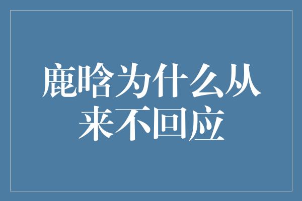 鹿晗为什么从来不回应