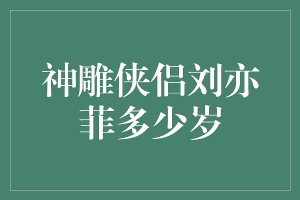 神雕侠侣刘亦菲多少岁