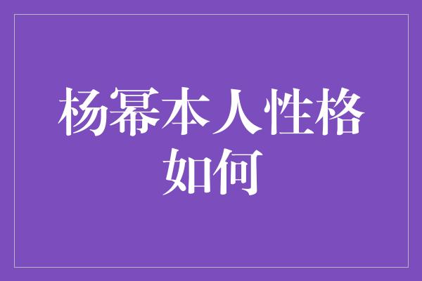 杨幂本人性格如何