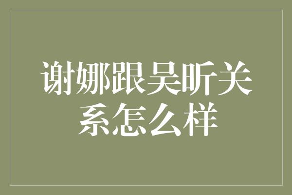 谢娜跟吴昕关系怎么样