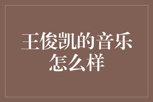 王俊凯的音乐怎么样