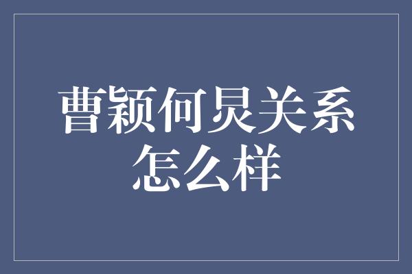 曹颖何炅关系怎么样