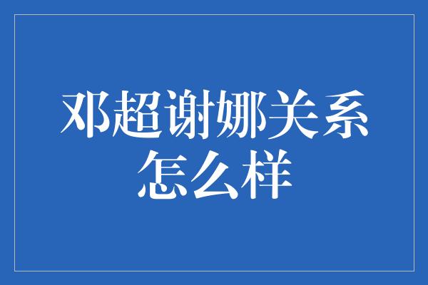 邓超谢娜关系怎么样