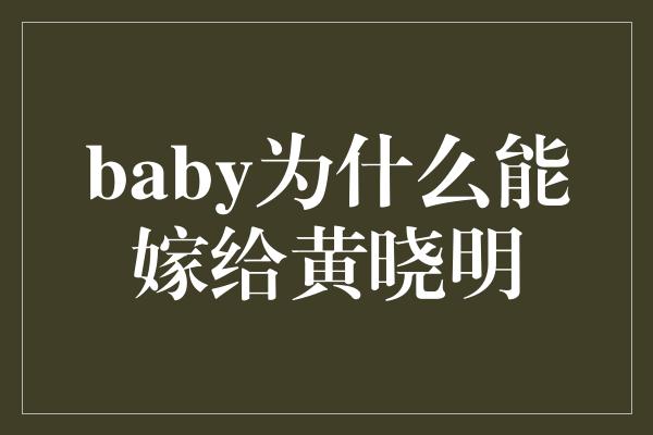 baby为什么能嫁给黄晓明