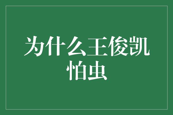 为什么王俊凯怕虫