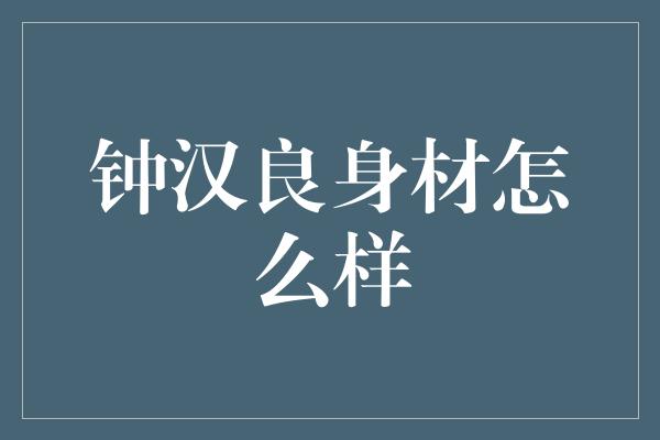 钟汉良身材怎么样