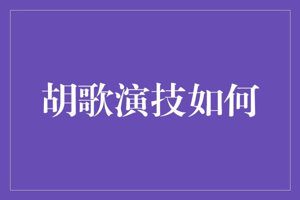 胡歌演技如何