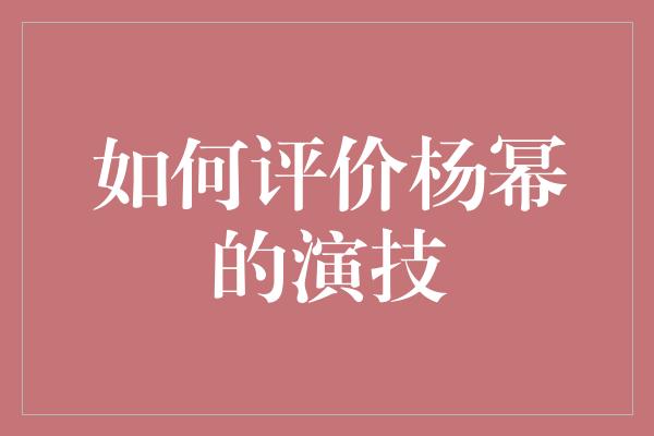 如何评价杨幂的演技