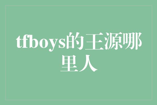 tfboys的王源哪里人