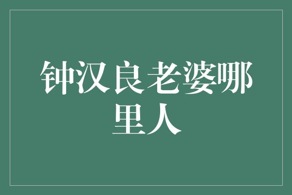 钟汉良老婆哪里人