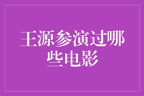 王源参演过哪些电影