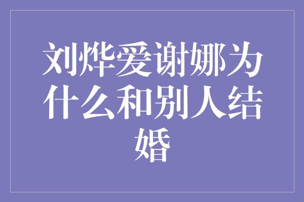 刘烨爱谢娜为什么和别人结婚