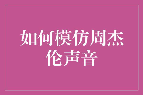 如何模仿周杰伦声音