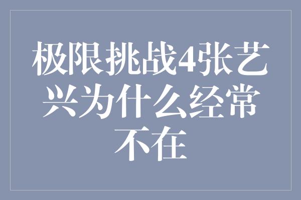 极限挑战4张艺兴为什么经常不在