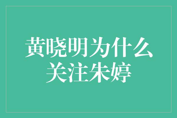 黄晓明为什么关注朱婷