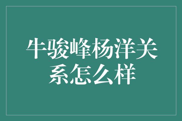 牛骏峰杨洋关系怎么样