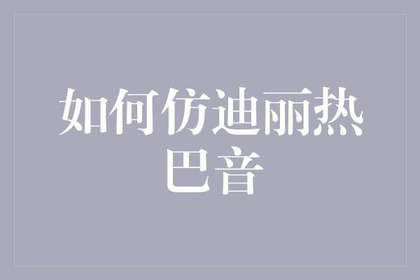 如何仿迪丽热巴音