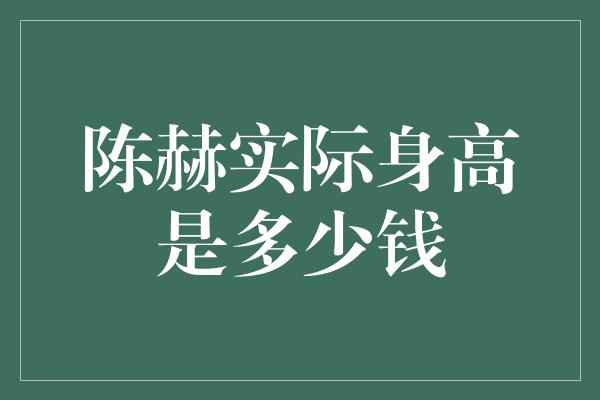 陈赫实际身高是多少钱