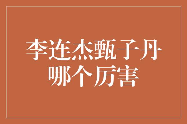 李连杰甄子丹哪个厉害