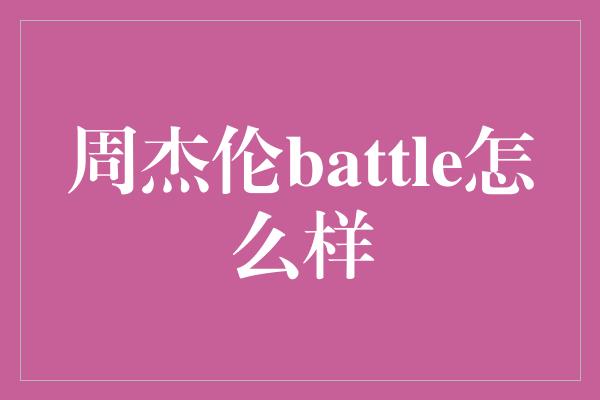 周杰伦battle怎么样