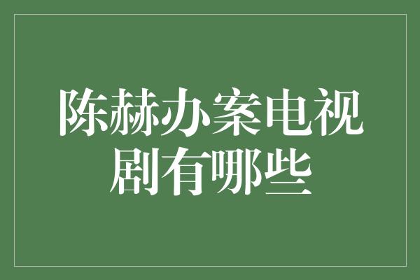 陈赫办案电视剧有哪些