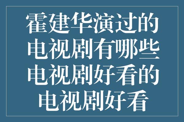 霍建华演过的电视剧有哪些电视剧好看的电视剧好看