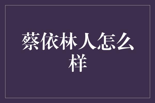 蔡依林人怎么样