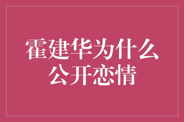 霍建华为什么公开恋情