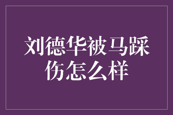 刘德华被马踩伤怎么样