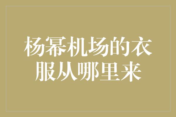 杨幂机场的衣服从哪里来