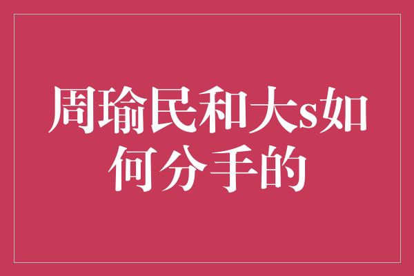 周瑜民和大s如何分手的