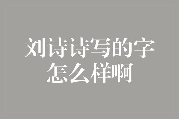 刘诗诗写的字怎么样啊