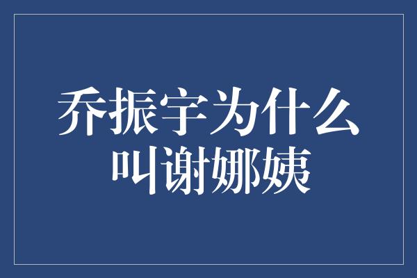 乔振宇为什么叫谢娜姨