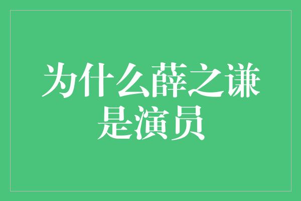 为什么薛之谦是演员