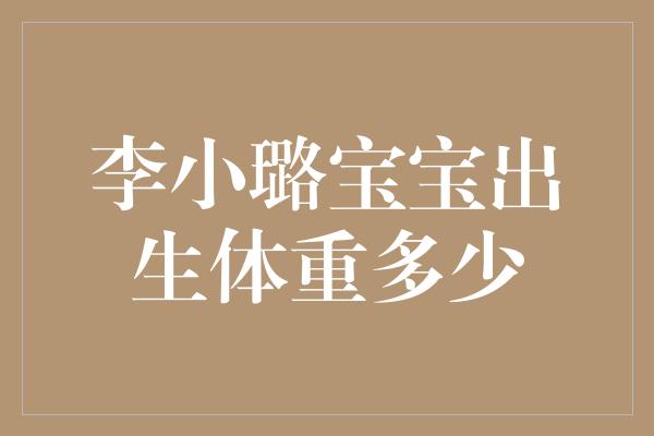 李小璐宝宝出生体重多少