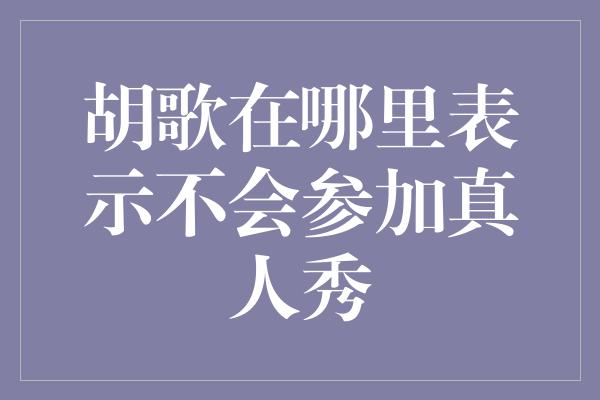 胡歌在哪里表示不会参加真人秀