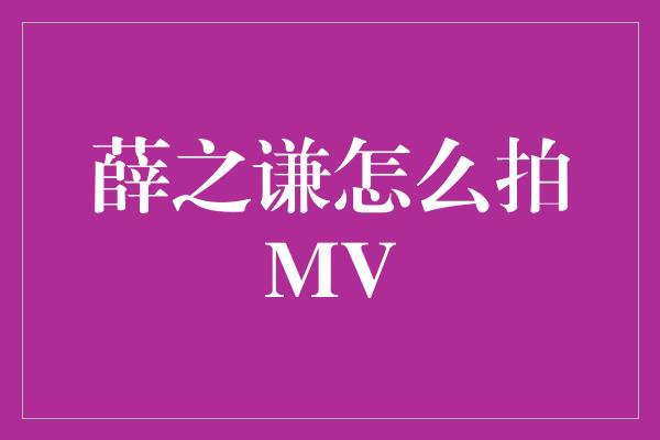 薛之谦怎么拍MV