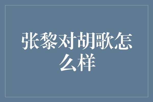 张黎对胡歌怎么样