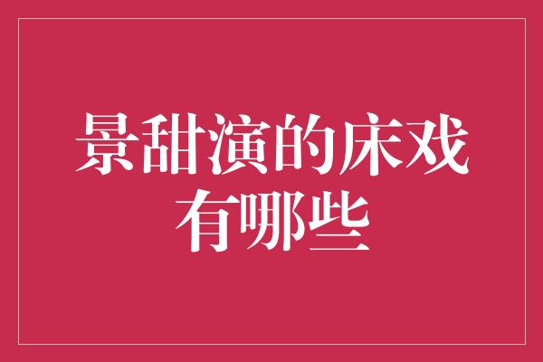 景甜演的床戏有哪些